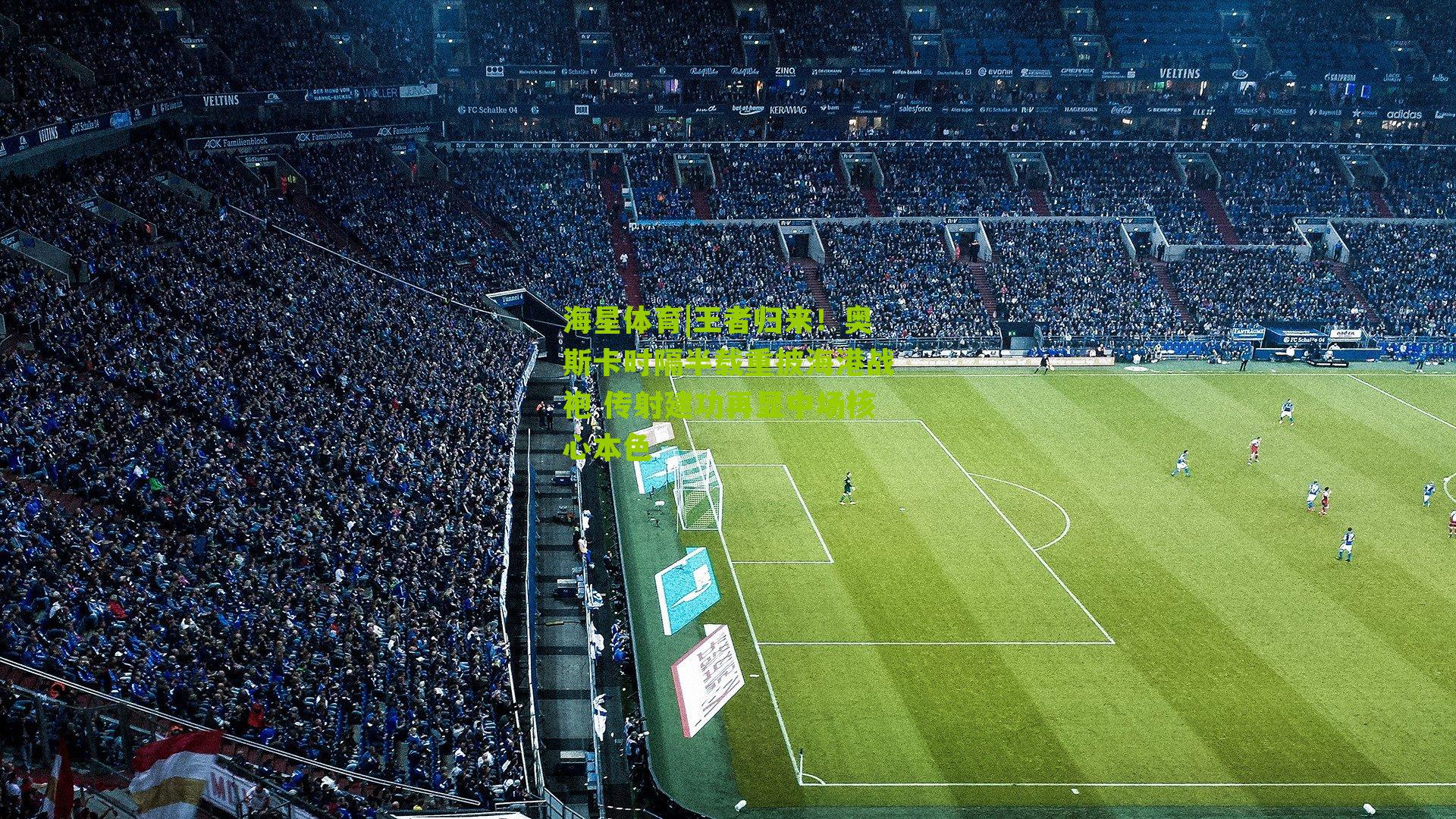 王者归来！奥斯卡时隔半载重披海港战袍 传射建功再显中场核心本色