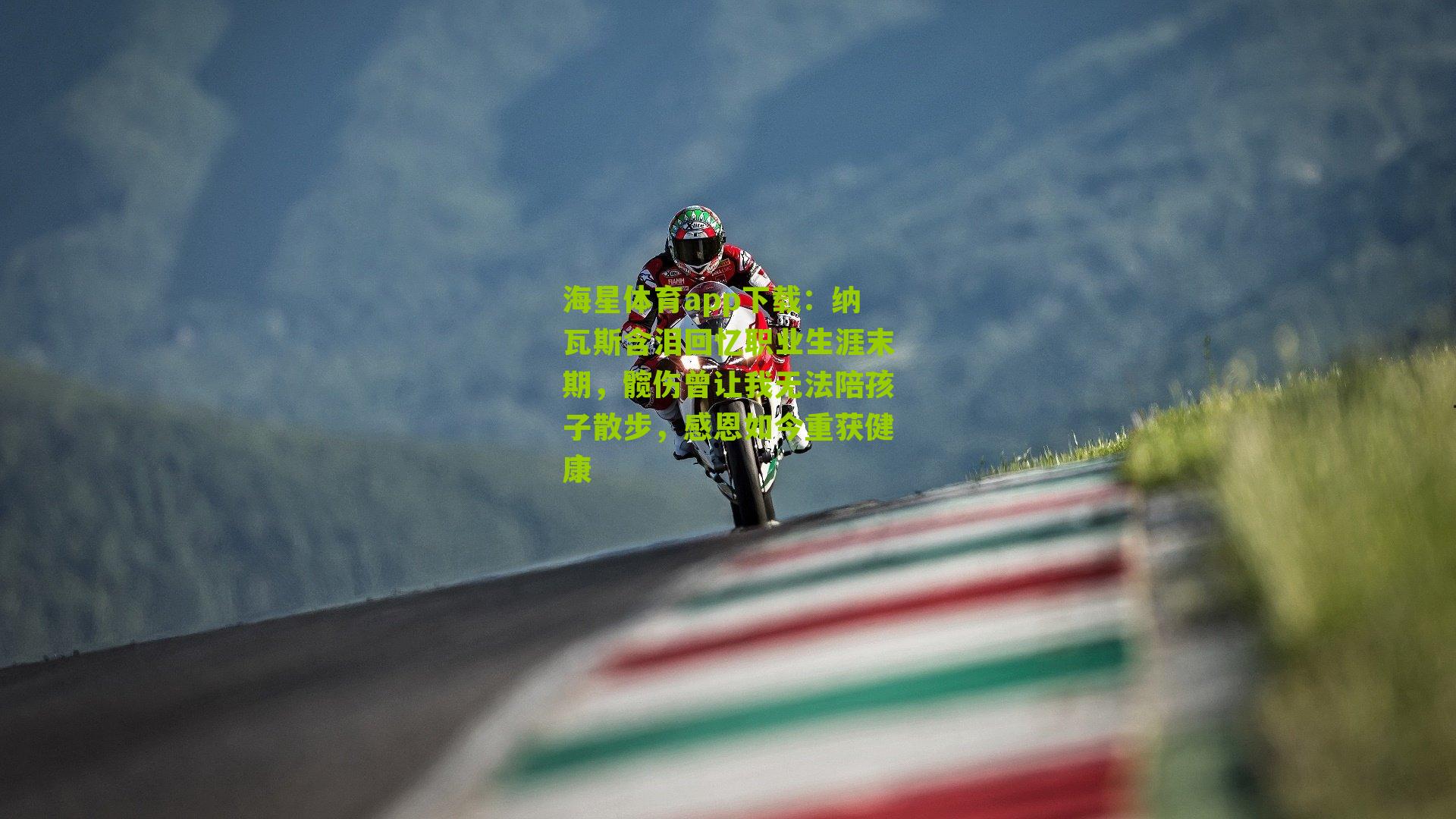 纳瓦斯含泪回忆职业生涯末期，髋伤曾让我无法陪孩子散步，感恩如今重获健康