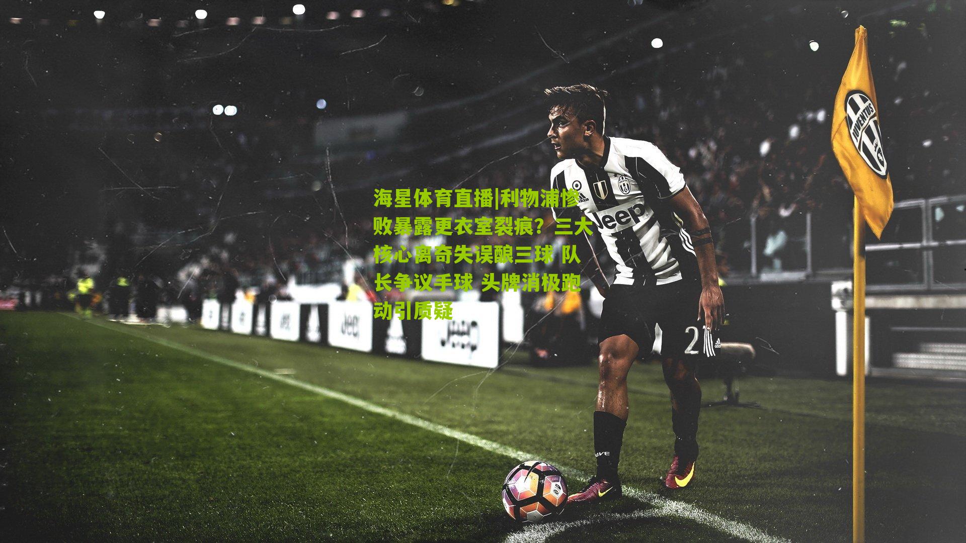 利物浦惨败暴露更衣室裂痕？三大核心离奇失误酿三球 队长争议手球 头牌消极跑动引质疑