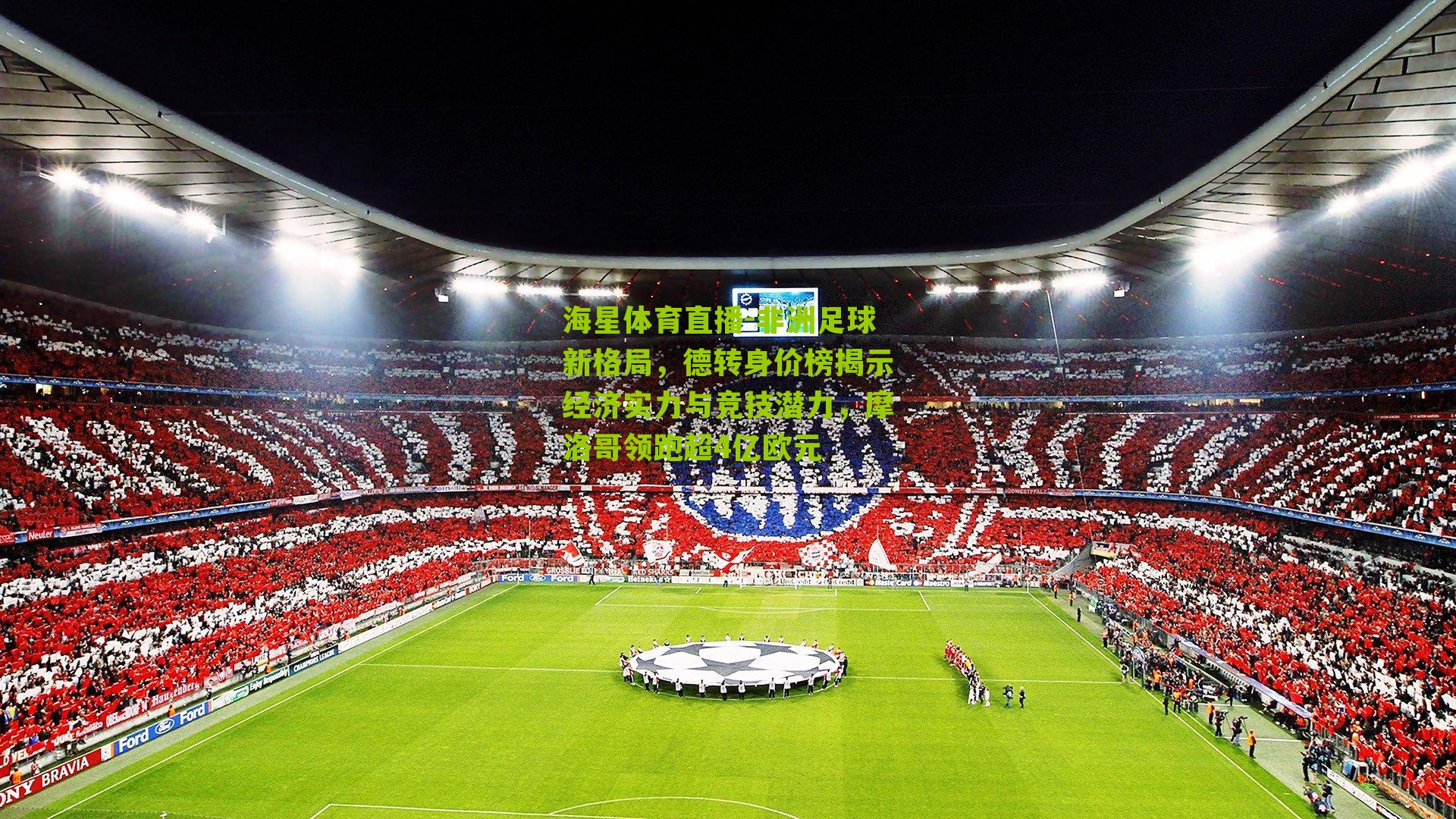 非洲足球新格局,德转身价榜揭示经济实力与竞技潜力,摩洛哥领跑超4亿欧元