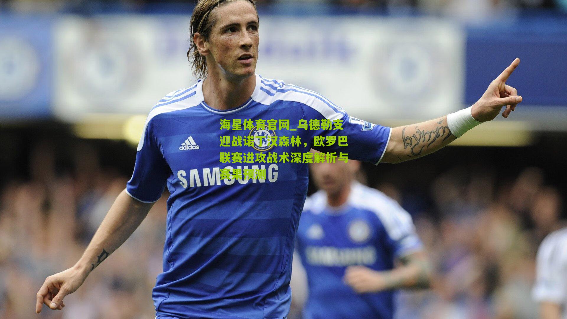 海星体育官网_乌德勒支迎战诺丁汉森林，欧罗巴联赛进攻战术深度解析与赛果预测