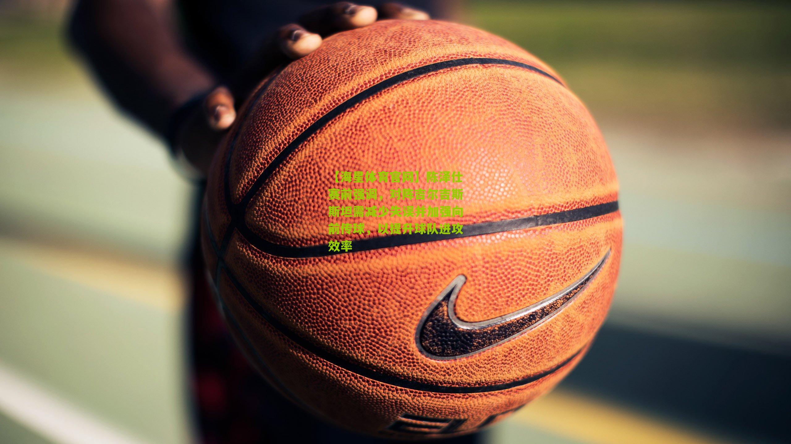 陈泽仕赛前强调，对阵吉尔吉斯斯坦需减少失误并加强向前传球，以提升球队进攻效率