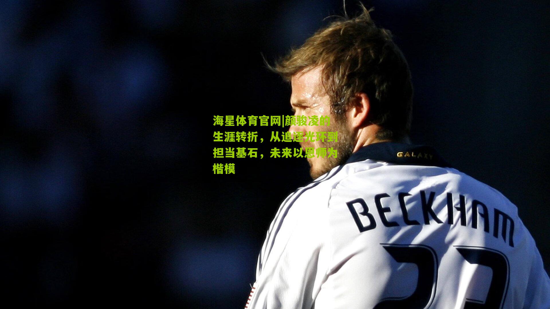 颜骏凌的生涯转折,从追逐光环到担当基石,未来以恩师为楷模