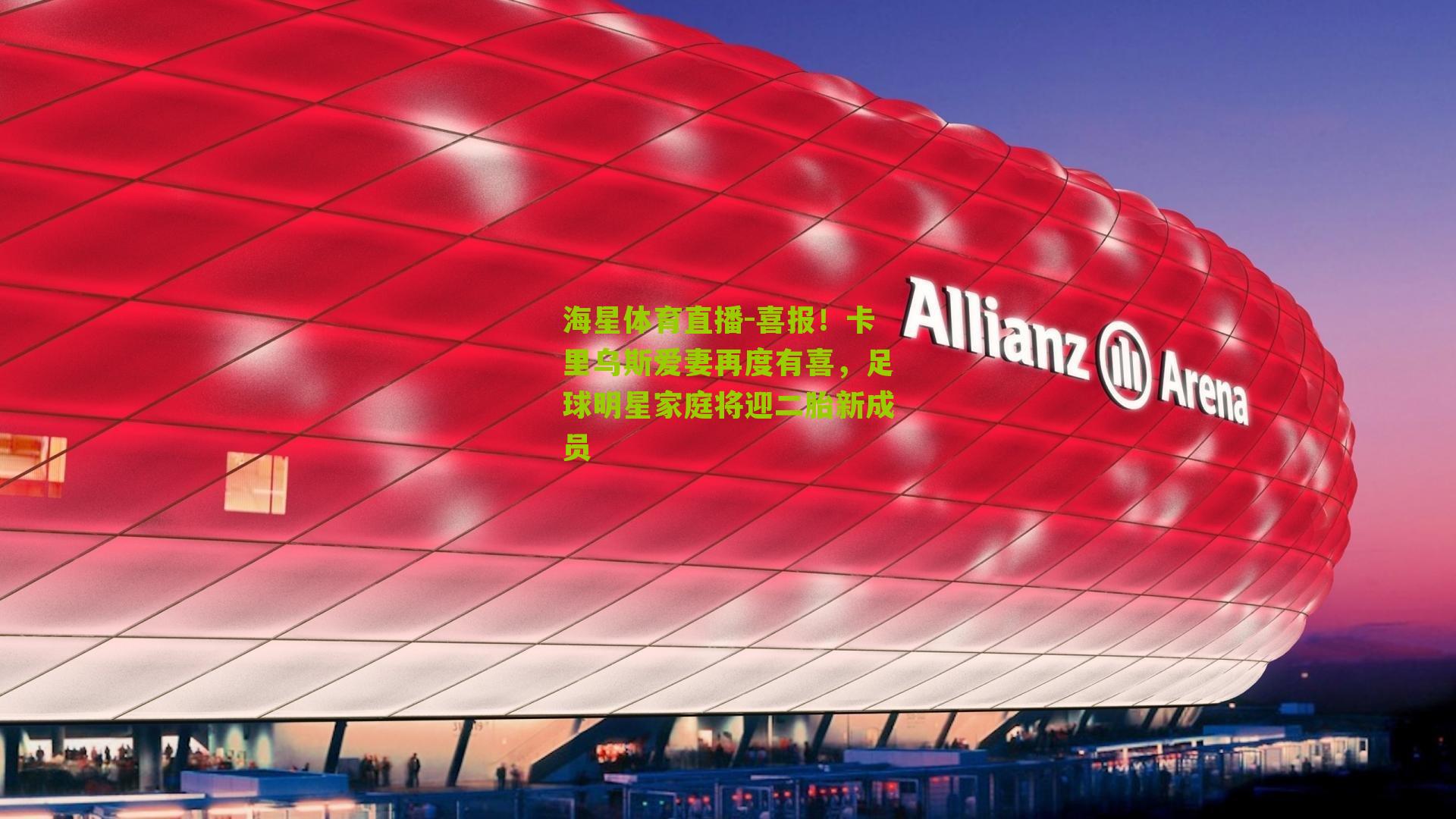 喜报!卡里乌斯爱妻再度有喜,足球明星家庭将迎二胎新成员