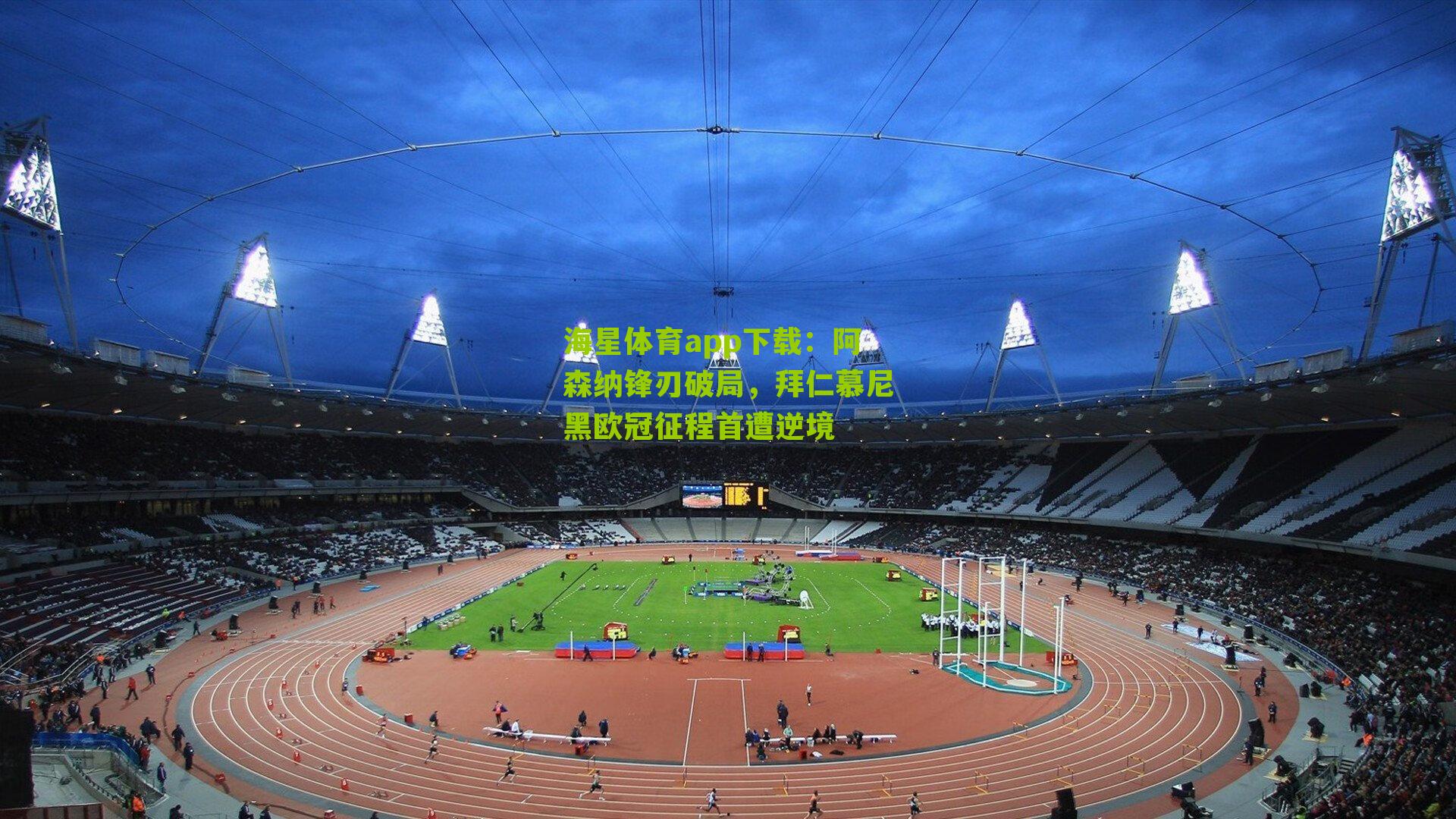 阿森纳锋刃破局，拜仁慕尼黑欧冠征程首遭逆境