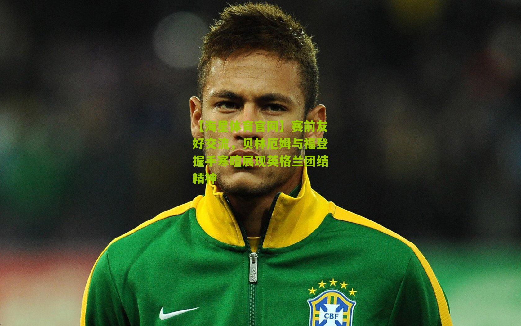 【海星体育官网】赛前友好交流，贝林厄姆与福登握手寒暄展现英格兰团结精神