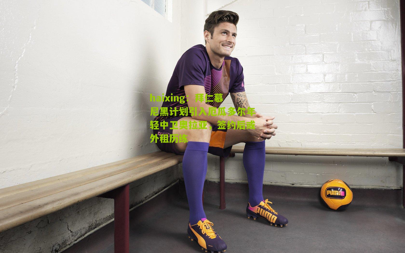 拜仁慕尼黑计划引入厄瓜多尔年轻中卫奥拉亚,签约后或外租历练