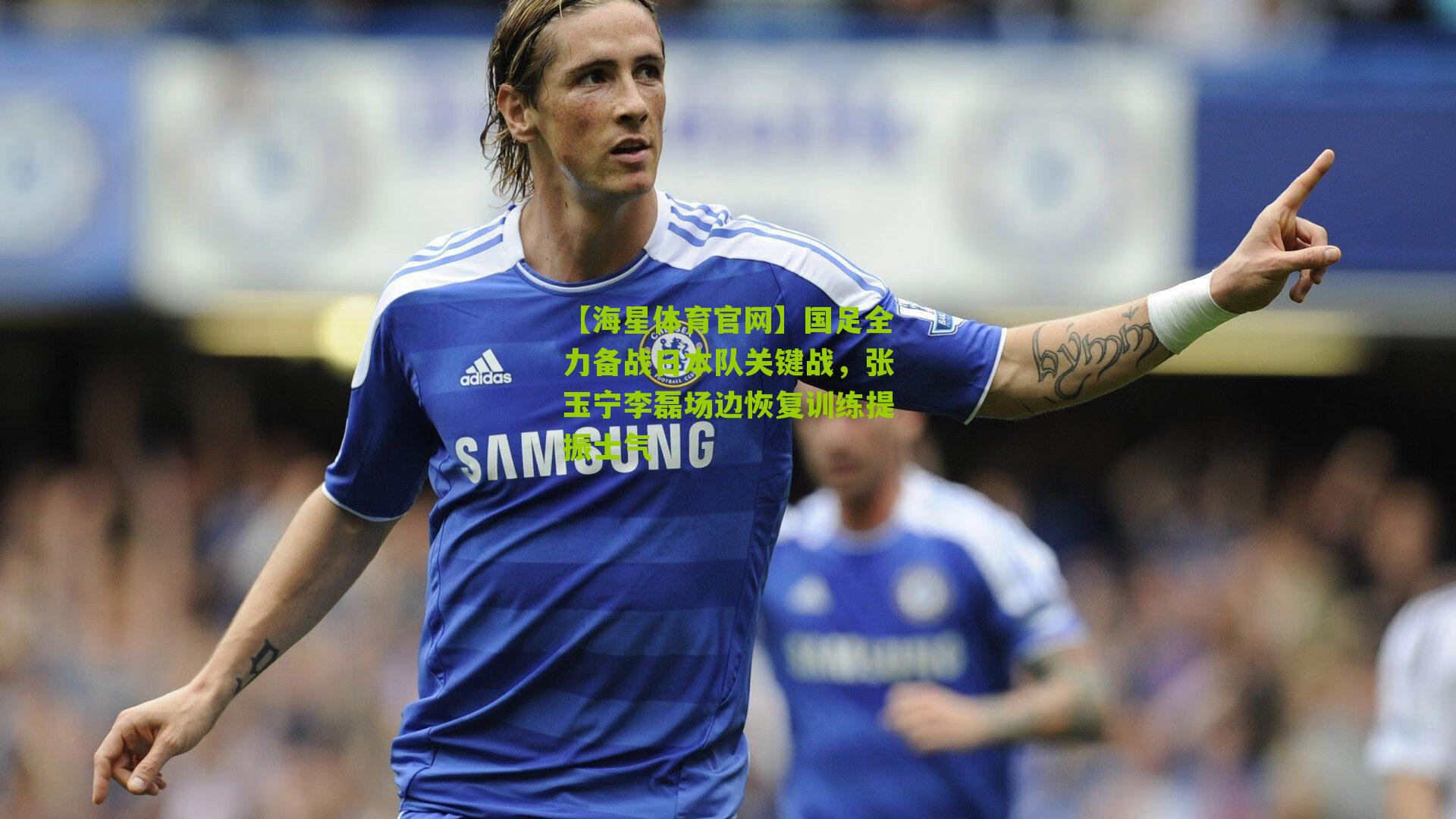 国足全力备战日本队关键战，张玉宁李磊场边恢复训练提振士气