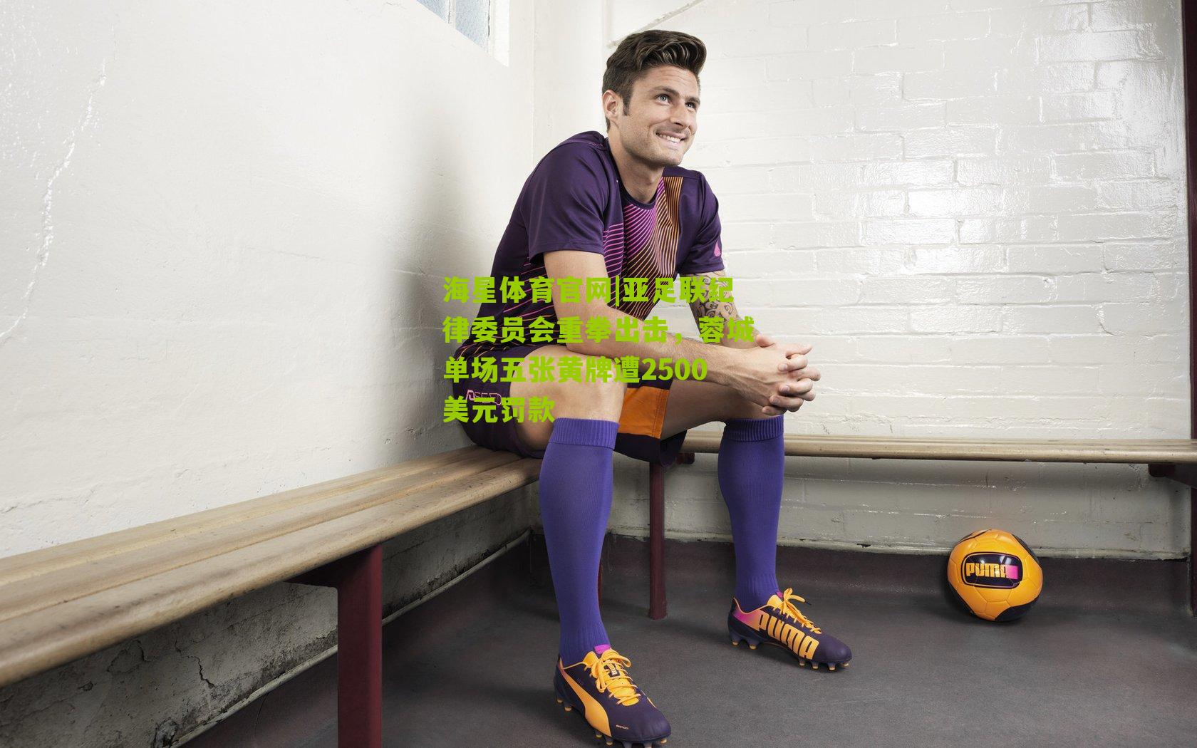 海星体育官网|亚足联纪律委员会重拳出击，蓉城单场五张黄牌遭2500美元罚款