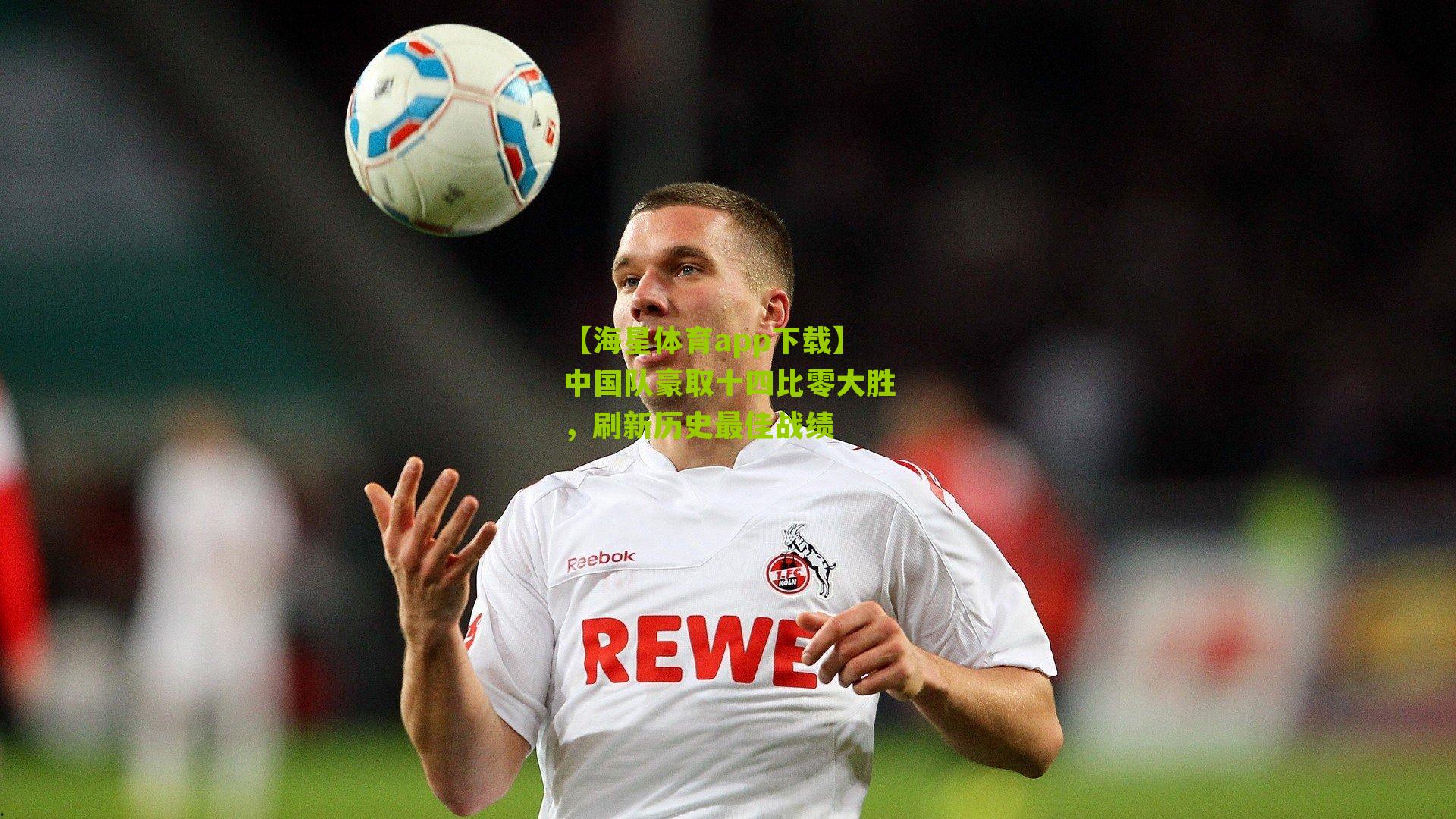 中国队豪取十四比零大胜，刷新历史最佳战绩