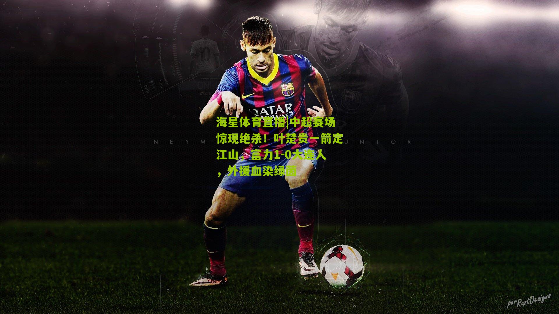 中超赛场惊现绝杀！叶楚贵一箭定江山，富力1-0大连人，外援血染绿茵