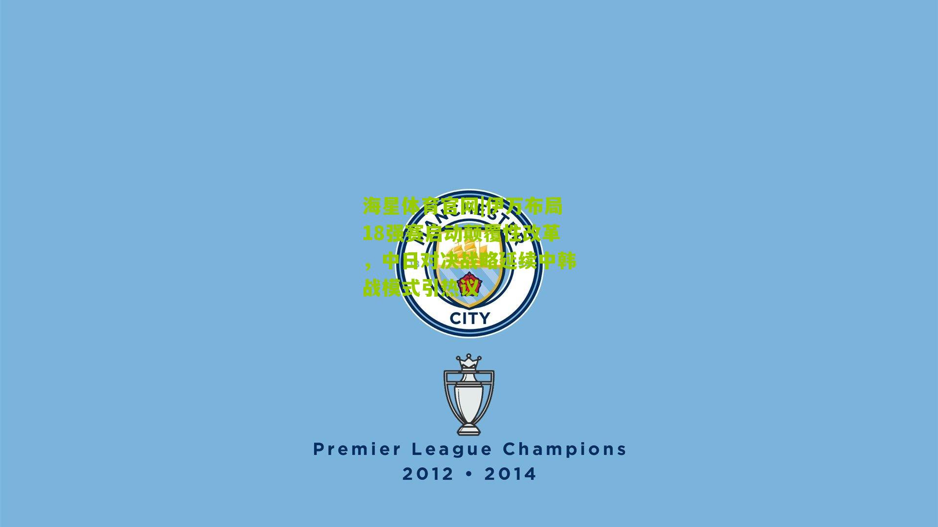 海星体育官网|伊万布局18强赛启动颠覆性改革，中日对决战略延续中韩战模式引热议