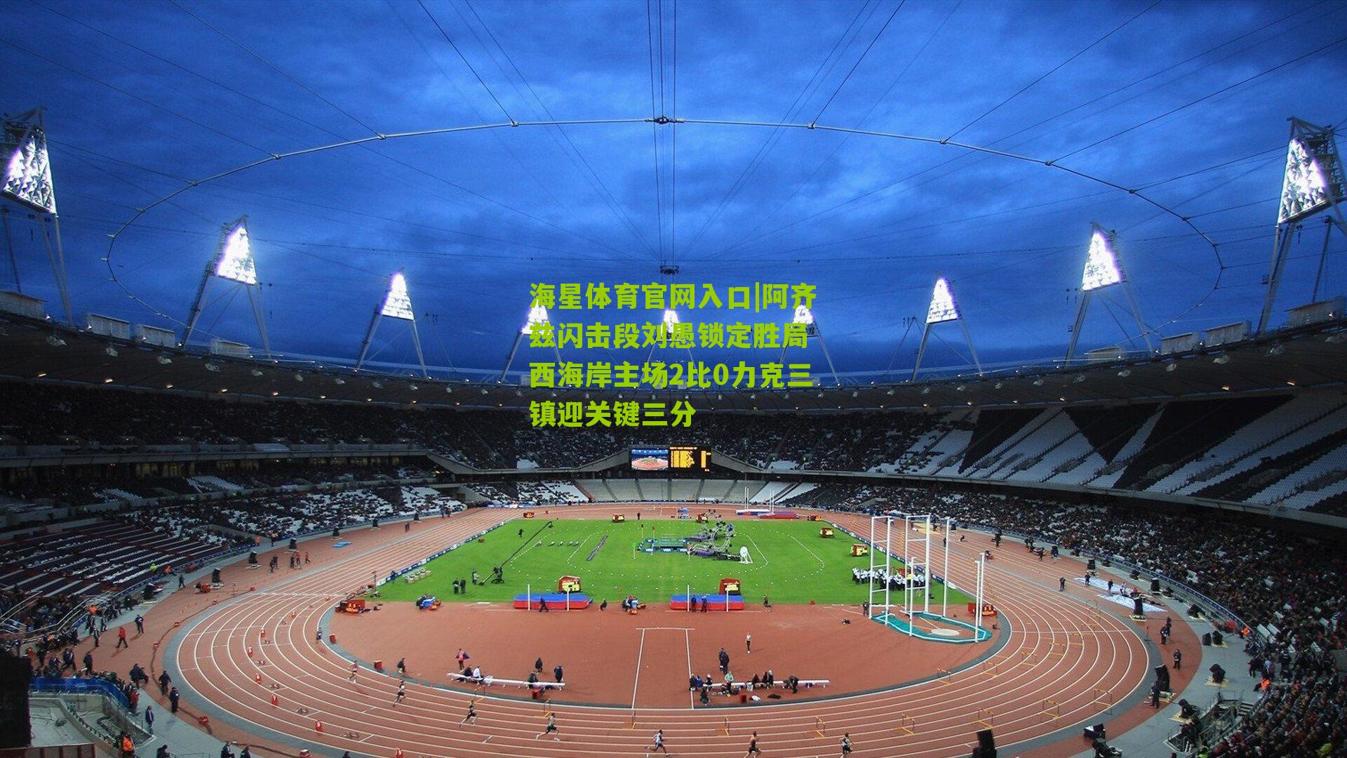 阿齐兹闪击段刘愚锁定胜局 西海岸主场2比0力克三镇迎关键三分