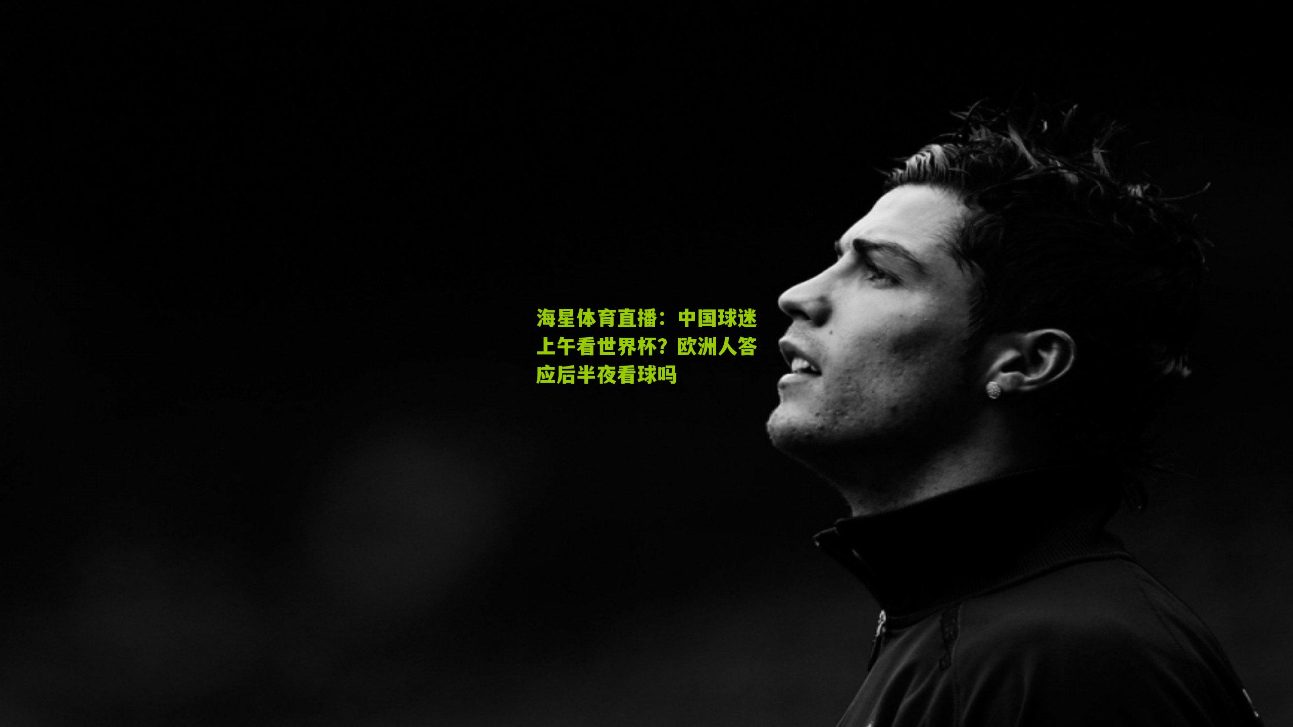 海星体育直播：中国球迷上午看世界杯？欧洲人答应后半夜看球吗