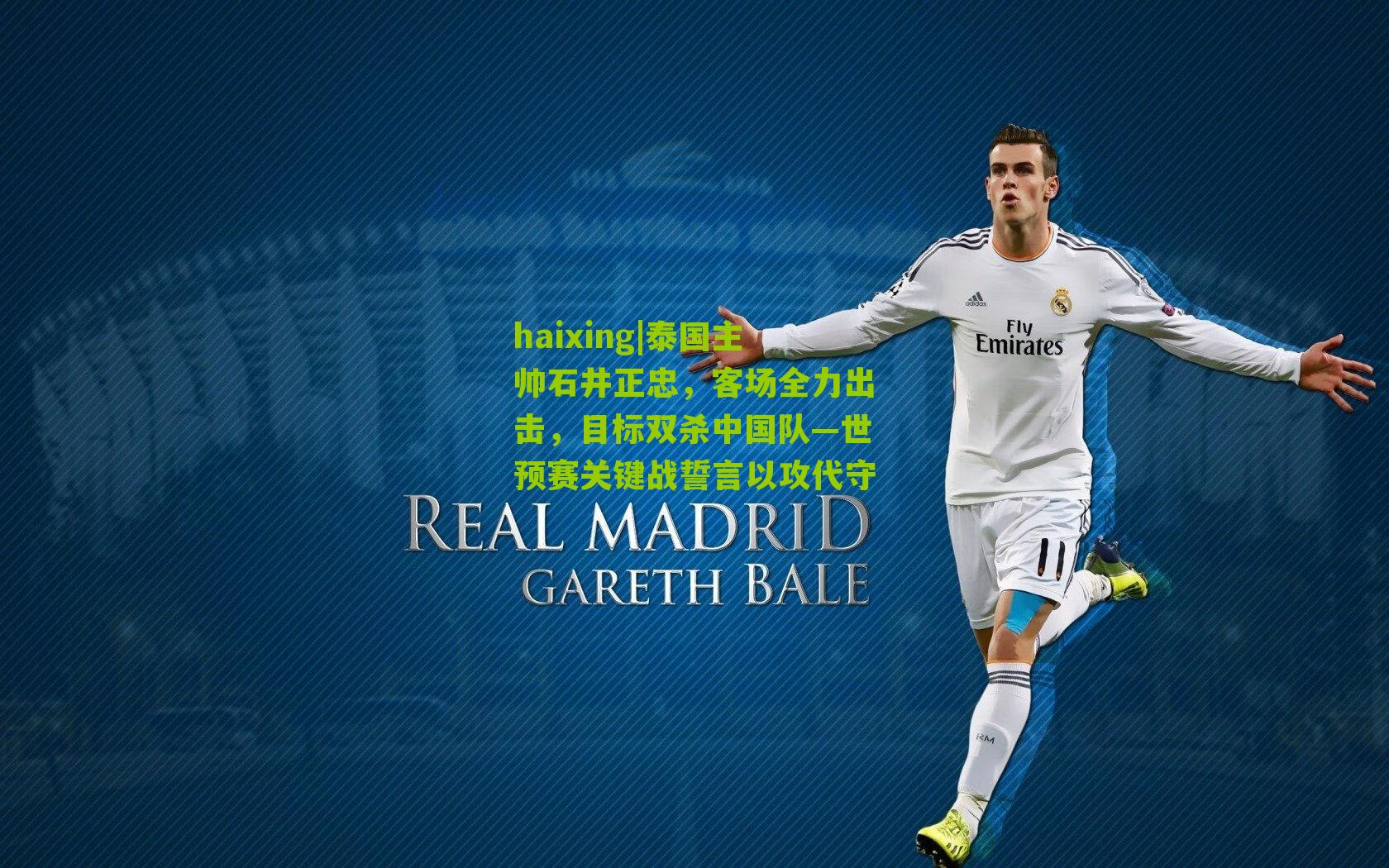 haixing|泰国主帅石井正忠，客场全力出击，目标双杀中国队—世预赛关键战誓言以攻代守