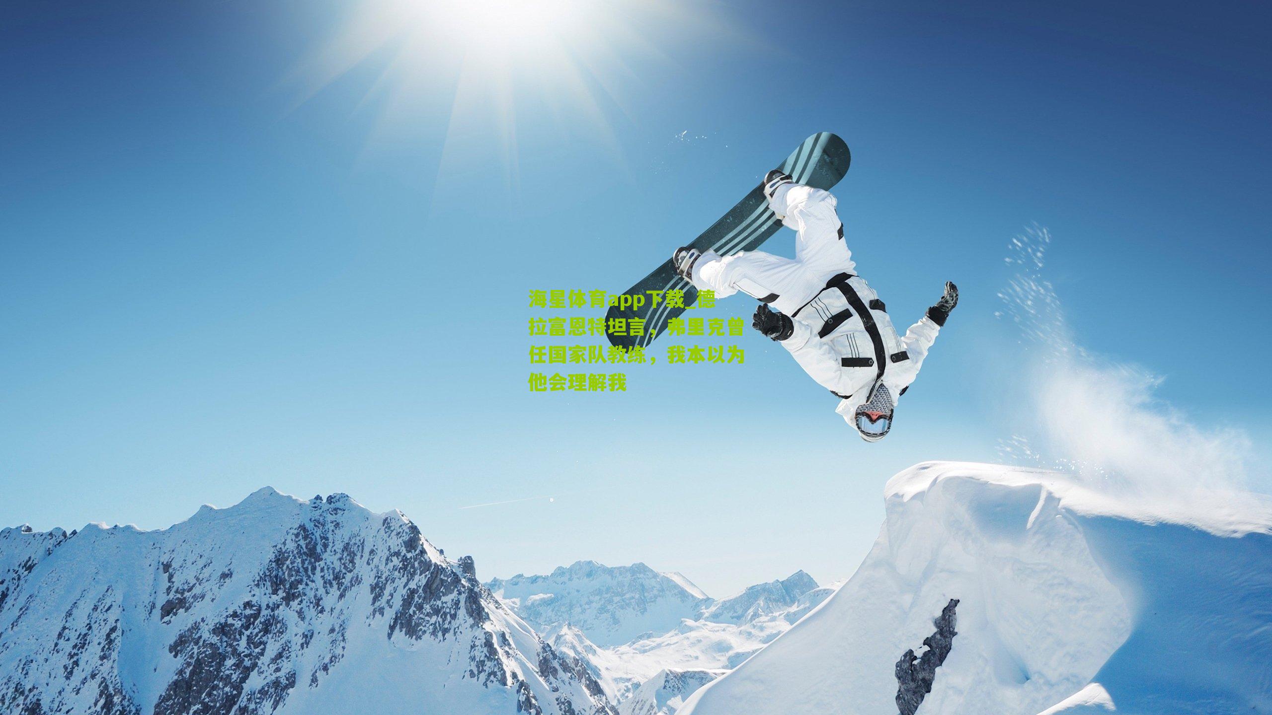 海星体育app下载_德拉富恩特坦言，弗里克曾任国家队教练，我本以为他会理解我