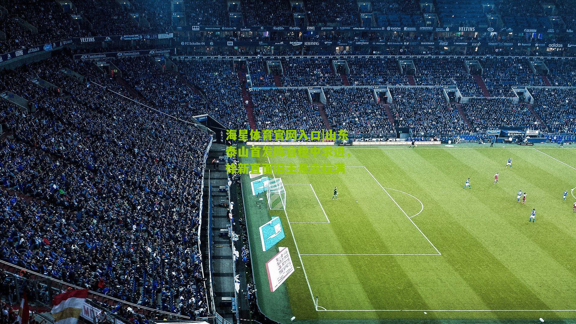 海星体育官网入口|山东泰山首发阵容稳中求进，徐新直面旧主悬念拉满