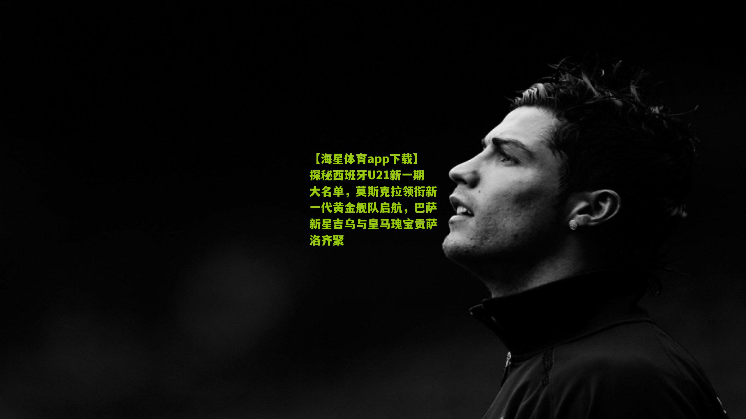 探秘西班牙U21新一期大名单,莫斯克拉领衔新一代黄金舰队启航,巴萨新星吉乌与皇马瑰宝贡萨洛齐聚